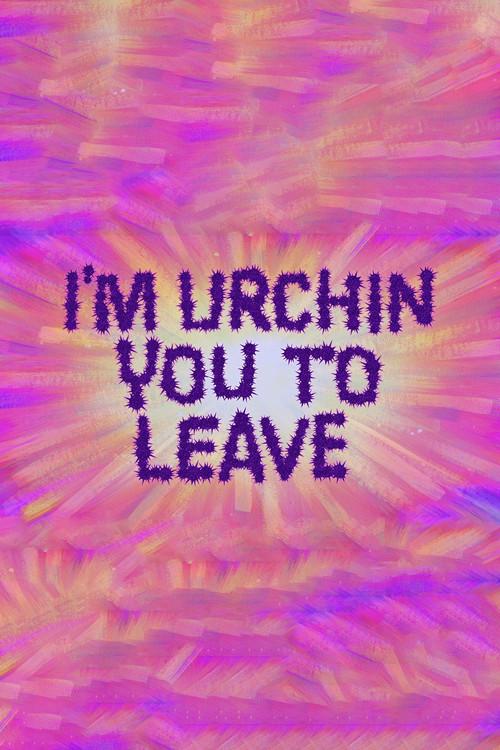 I'm Urchin You to Leave