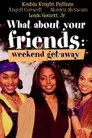 What About Your Friends: Weekend Get-Away