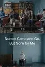Nurses Come and Go, But None for Me