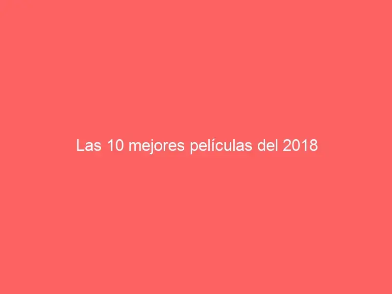 Las 10 mejores películas del 2018