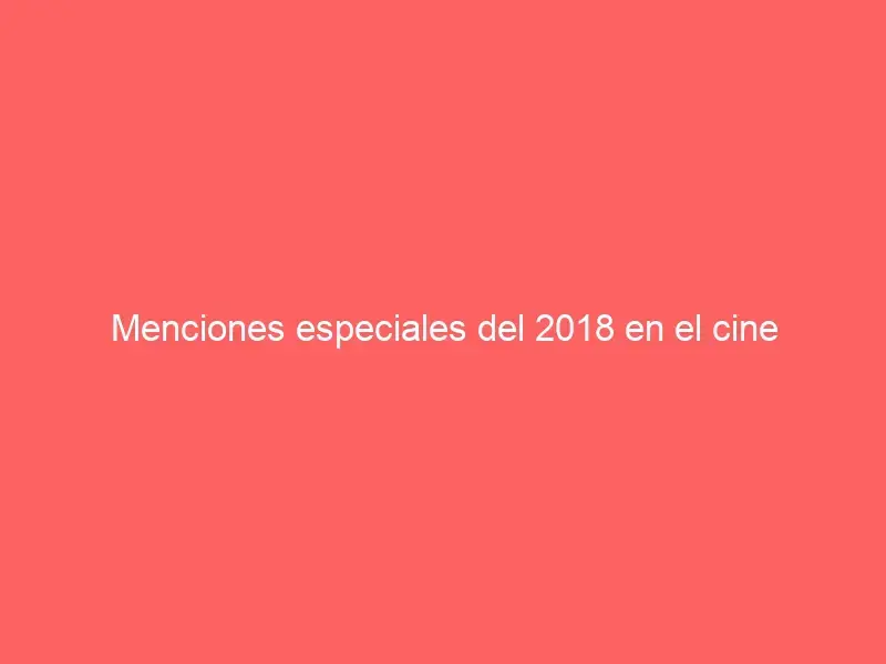 Special Mentions of 2018 in Cinema