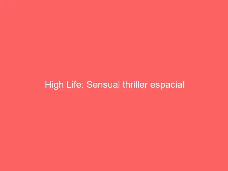 High Life: Sensual thriller espacial