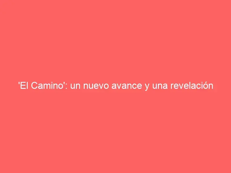 'El Camino': un nuevo avance y una revelación