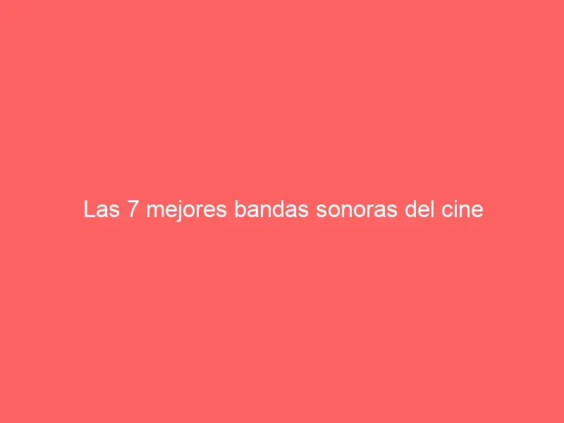 Las 7 mejores bandas sonoras del cine