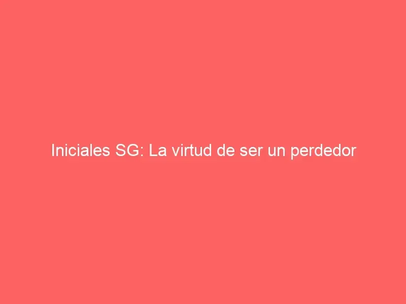 Iniciales SG: La virtud de ser un perdedor