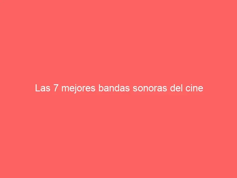Las 7 mejores bandas sonoras del cine
